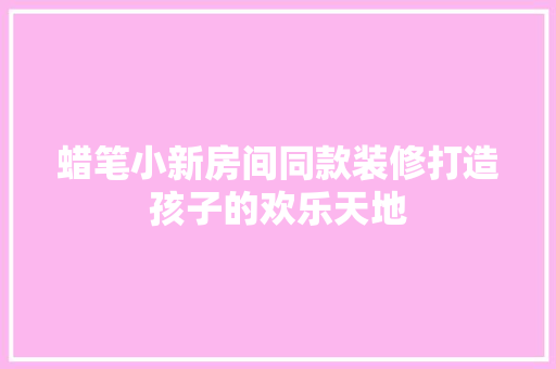 蜡笔小新房间同款装修打造孩子的欢乐天地