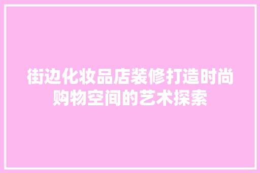 街边化妆品店装修打造时尚购物空间的艺术探索