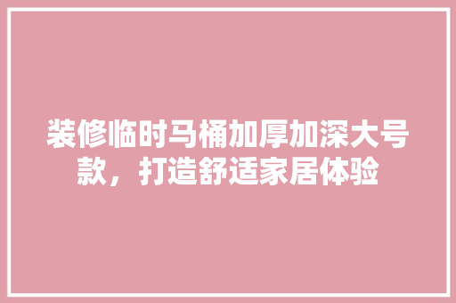 装修临时马桶加厚加深大号款，打造舒适家居体验