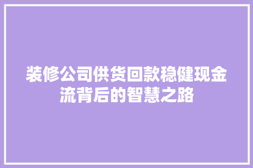 装修公司供货回款稳健现金流背后的智慧之路
