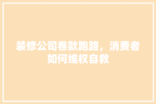 装修公司卷款跑路，消费者如何维权自救