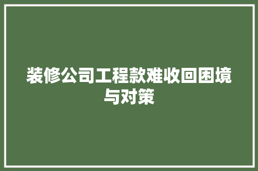 装修公司工程款难收回困境与对策  第1张