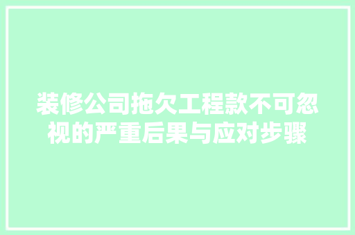 装修公司拖欠工程款不可忽视的严重后果与应对步骤