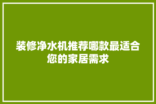 装修净水机推荐哪款最适合您的家居需求