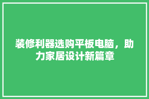 装修利器选购平板电脑，助力家居设计新篇章