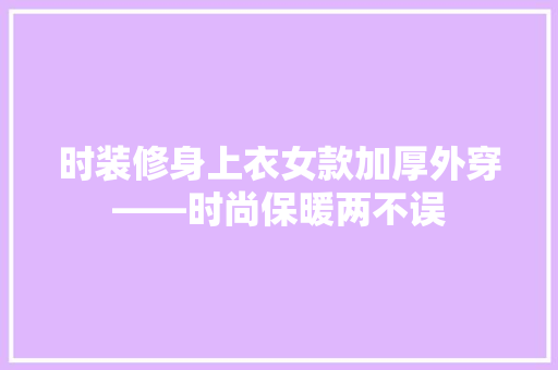 时装修身上衣女款加厚外穿——时尚保暖两不误