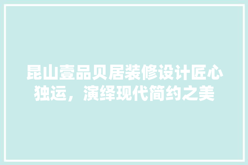 昆山壹品贝居装修设计匠心独运，演绎现代简约之美