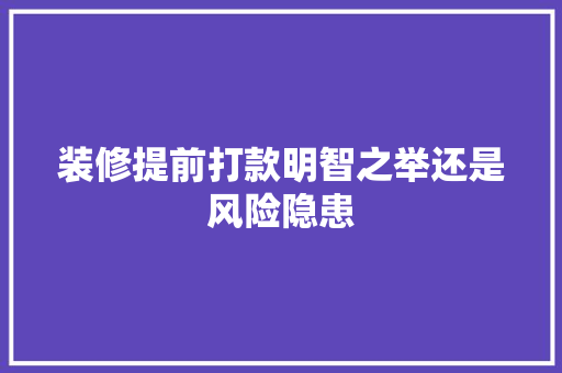 装修提前打款明智之举还是风险隐患