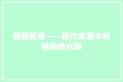 装修新宠——现代家居中热销的热水器
