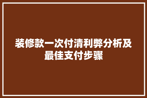 装修款一次付清利弊分析及最佳支付步骤