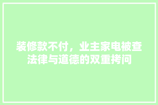 装修款不付，业主家电被查法律与道德的双重拷问