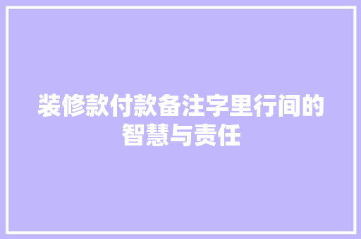 装修款付款备注字里行间的智慧与责任