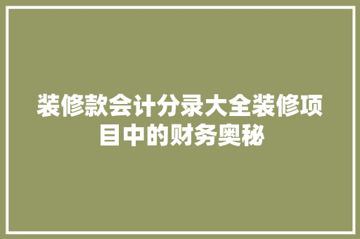 装修款会计分录大全装修项目中的财务奥秘
