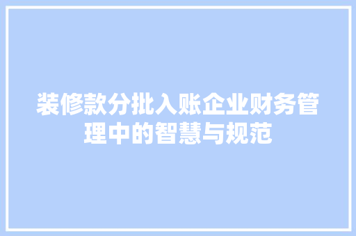 装修款分批入账企业财务管理中的智慧与规范