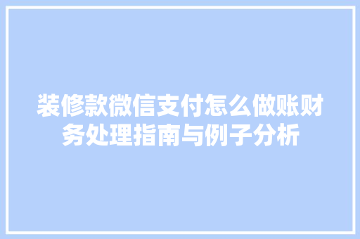 装修款微信支付怎么做账财务处理指南与例子分析
