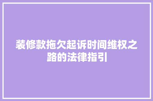 装修款拖欠起诉时间维权之路的法律指引
