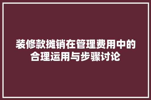 装修款摊销在管理费用中的合理运用与步骤讨论