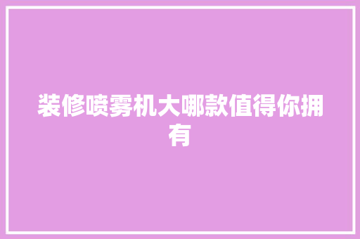 装修喷雾机大哪款值得你拥有