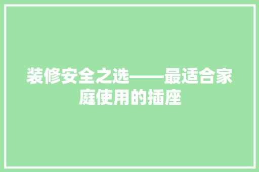 装修安全之选——最适合家庭使用的插座