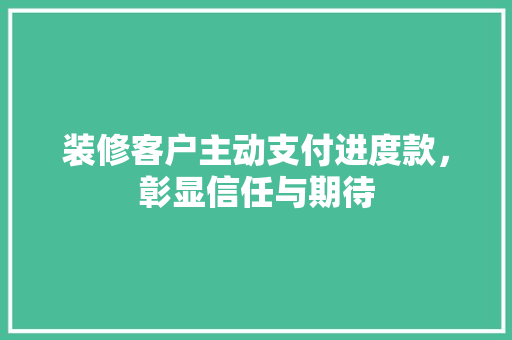 装修客户主动支付进度款，彰显信任与期待  第1张