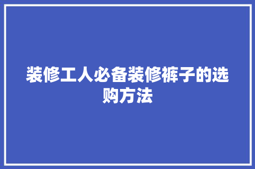 装修工人必备装修裤子的选购方法