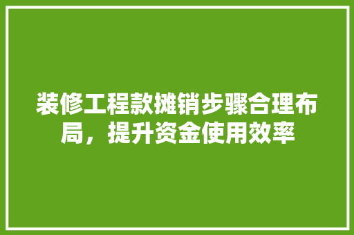 装修工程款摊销步骤合理布局，提升资金使用效率