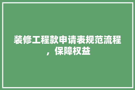 装修工程款申请表规范流程，保障权益