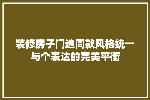 装修房子门选同款风格统一与个表达的完美平衡