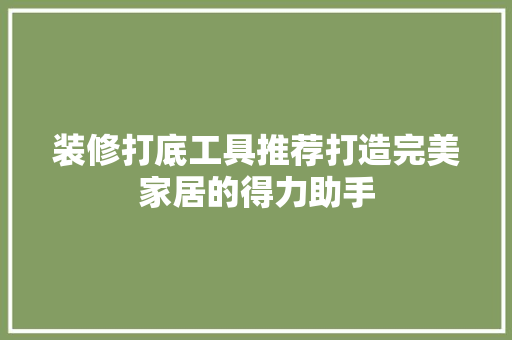 装修打底工具推荐打造完美家居的得力助手