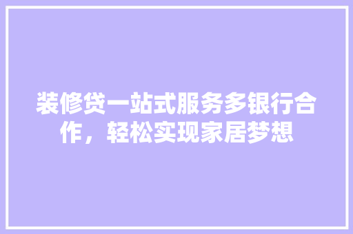 装修贷一站式服务多银行合作，轻松实现家居梦想
