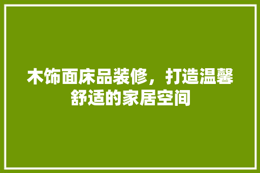 木饰面床品装修，打造温馨舒适的家居空间