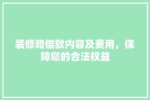 装修赔偿款内容及费用，保障您的合法权益