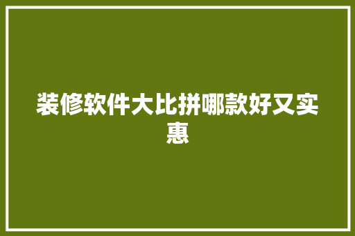 装修软件大比拼哪款好又实惠
