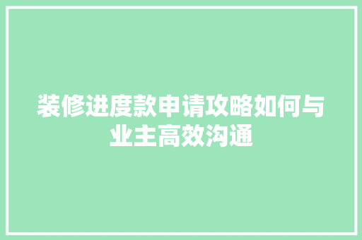 装修进度款申请攻略如何与业主高效沟通