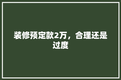 装修预定款2万，合理还是过度