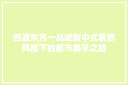 西渡东方一品城新中式装修风格下的都市美学之旅