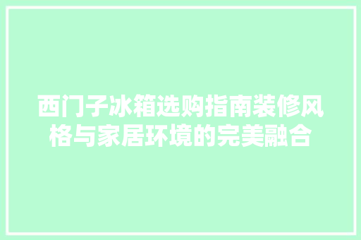 西门子冰箱选购指南装修风格与家居环境的完美融合