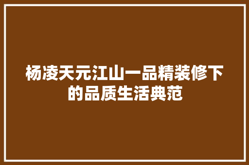 杨凌天元江山一品精装修下的品质生活典范
