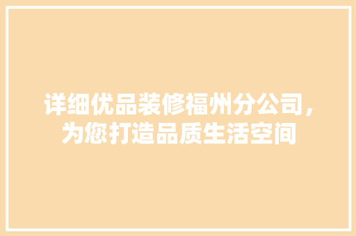 详细优品装修福州分公司，为您打造品质生活空间