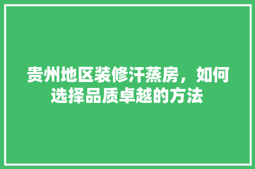 贵州地区装修汗蒸房，如何选择品质卓越的方法