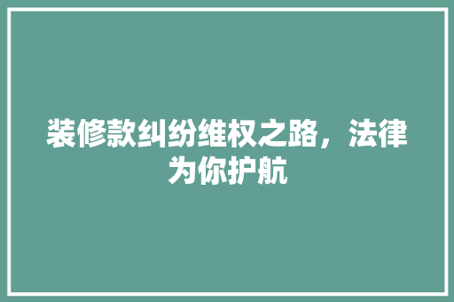装修款纠纷维权之路，法律为你护航