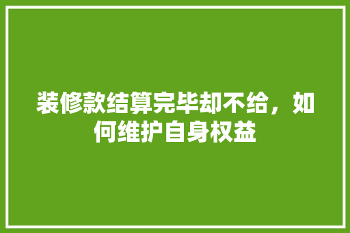 装修款结算完毕却不给，如何维护自身权益