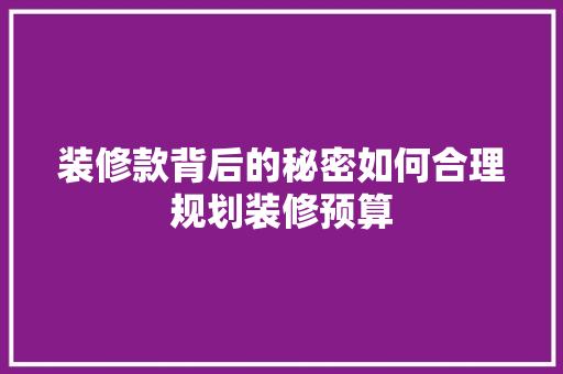 装修款背后的秘密如何合理规划装修预算