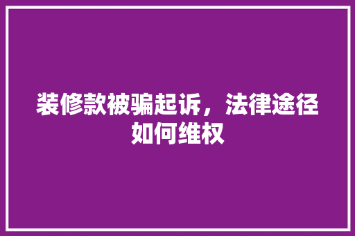 装修款被骗起诉，法律途径如何维权