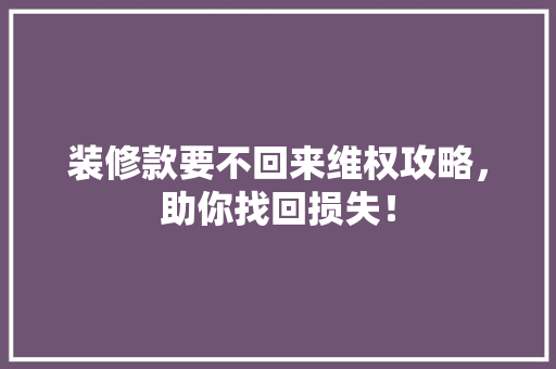 装修款要不回来维权攻略，助你找回损失！