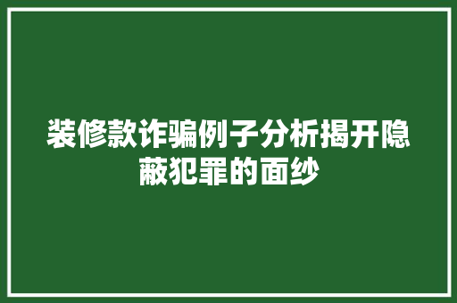 装修款诈骗例子分析揭开隐蔽犯罪的面纱