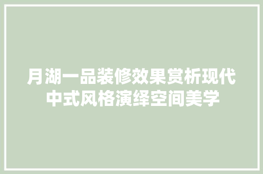 月湖一品装修效果赏析现代中式风格演绎空间美学