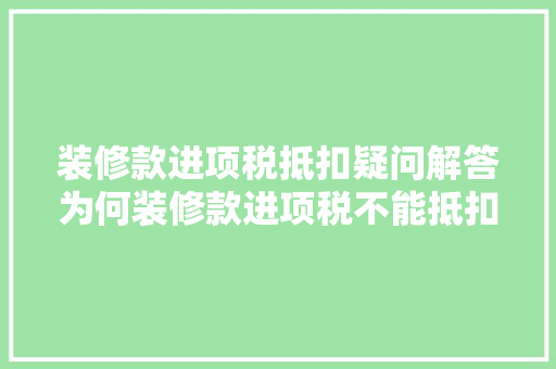 装修款进项税抵扣疑问解答为何装修款进项税不能抵扣