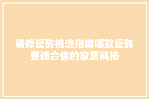 装修瓷砖挑选指南哪款瓷砖更适合你的家居风格