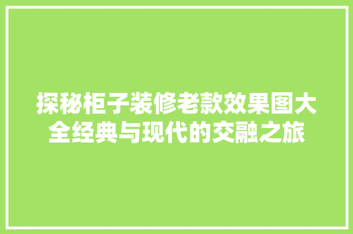 探秘柜子装修老款效果图大全经典与现代的交融之旅